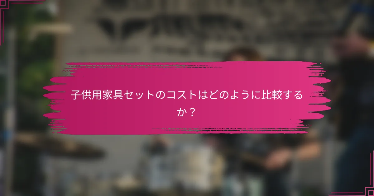 子供用家具セットのコストはどのように比較するか？
