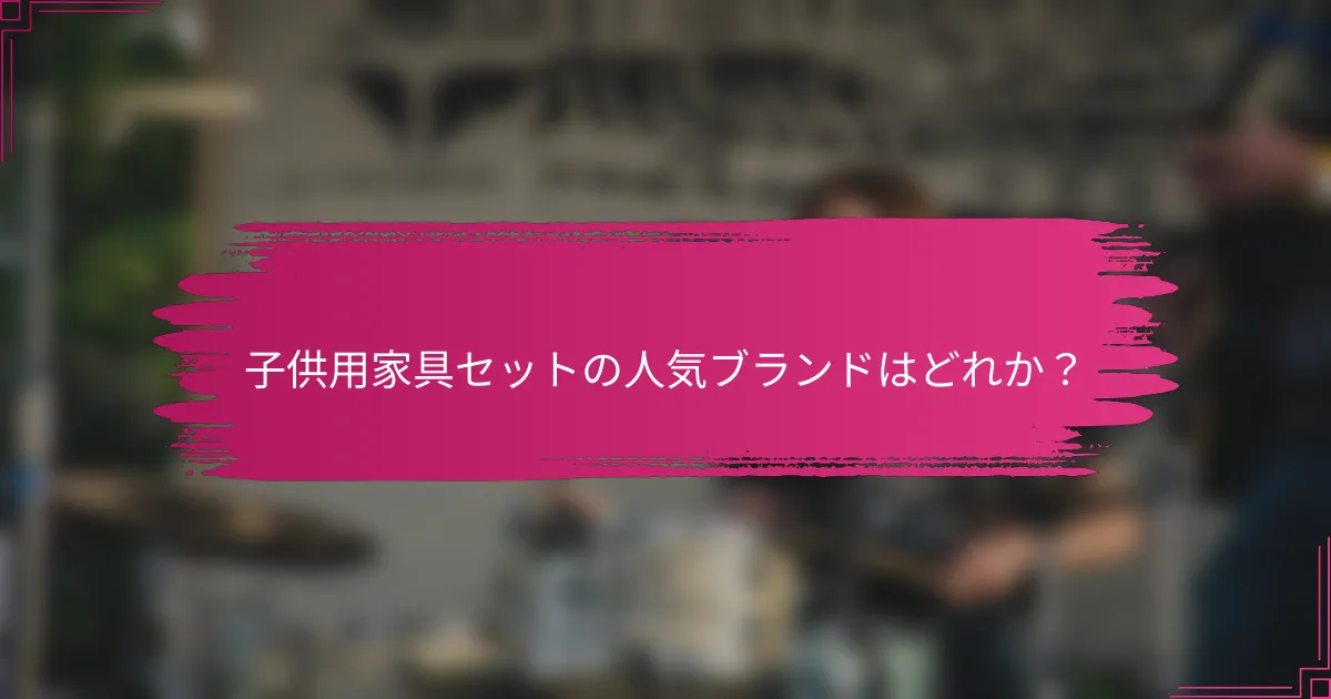 子供用家具セットの人気ブランドはどれか？
