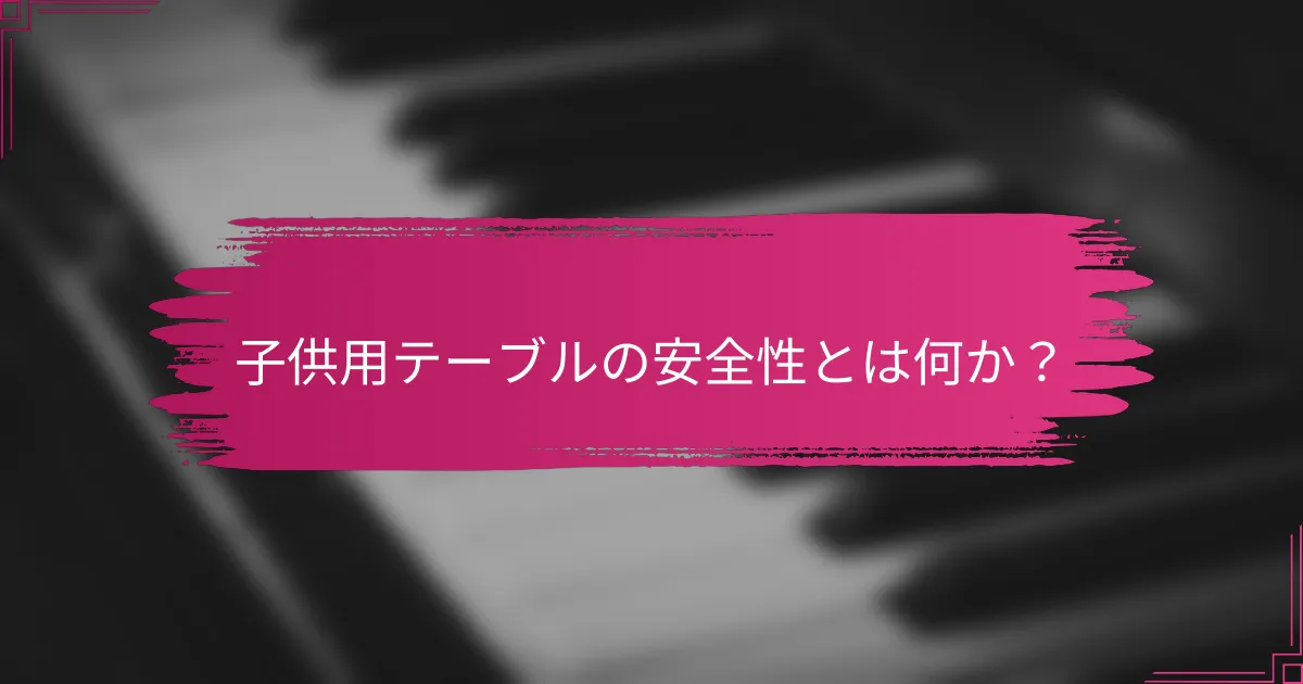 子供用テーブルの安全性とは何か？