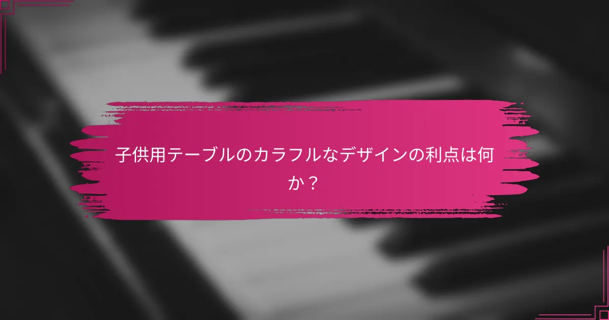 子供用テーブルのカラフルなデザインの利点は何か？