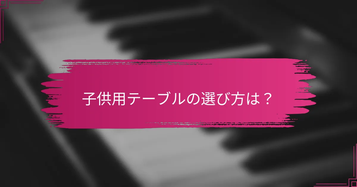 子供用テーブルの選び方は？