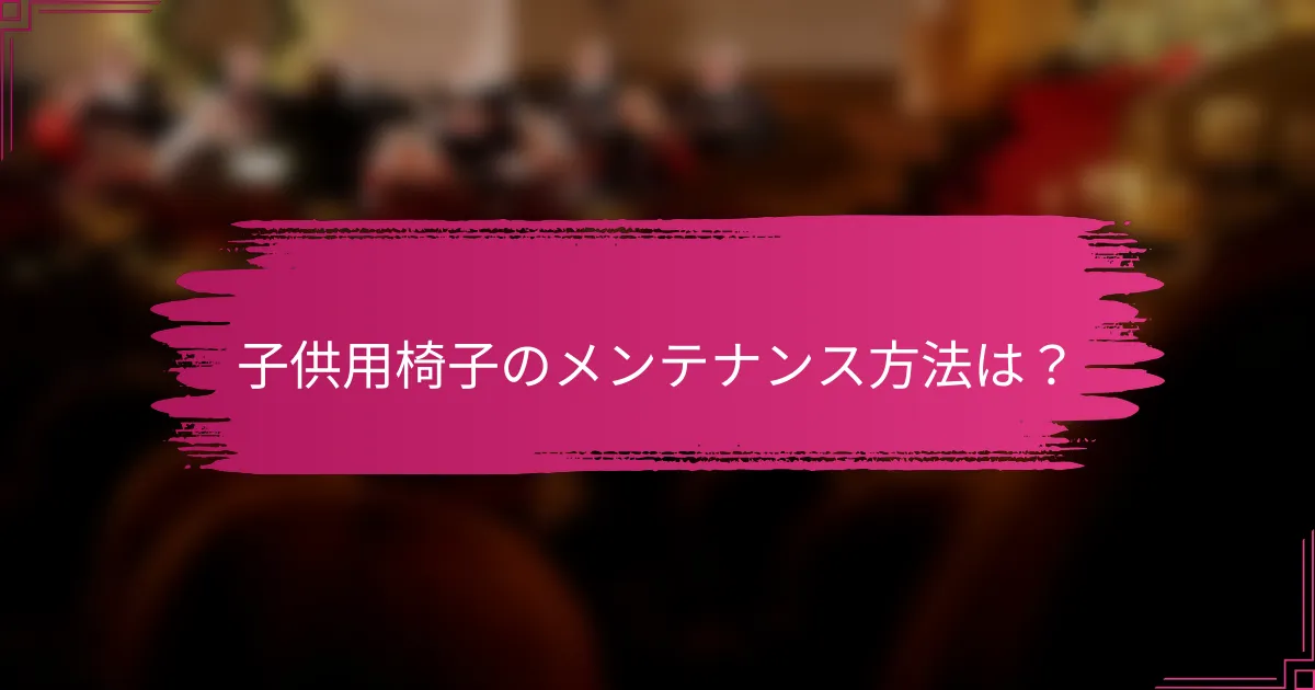 子供用椅子のメンテナンス方法は？